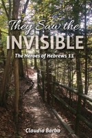 They Saw the Invisible: The Heroes of Hebrews 11 0991457668 Book Cover