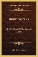 Henri Quatre: Or, the Days of the League 1436868467 Book Cover