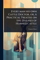 Every man his own Cattle Doctor, or, A Practical Treatise on the Diseases of Horned Cattle 1024091724 Book Cover