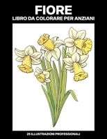 Fiore Libro da Colorare per Anziani: Libro da Colorare Facile per Anziani, 25 Stampe Illustrate Professionali Grandi per Alleviare lo Stress e Rilassa B088LD5HHQ Book Cover