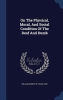 On The Physical, Moral, And Social Condition Of The Deaf And Dumb 1340042193 Book Cover