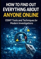 How to Find Out Everything About Anyone Online: The Complete Beginner’s Guide to OSINT Tools and Techniques (Practical Cybersecurity Toolkit Series) B0GRHCS8XC Book Cover