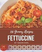 150 Yummy Fettuccine Recipes: Start a New Cooking Chapter with Yummy Fettuccine Cookbook! B08GRKFNJ2 Book Cover