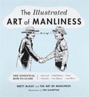 The Illustrated Art of Manliness: The Essential How-To Guide: Survival • Chivalry • Self-Defense • Style • Car Repair • And More! 0316362654 Book Cover
