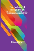 The Problem of Foreign Policy; A Consideration of Present Dangers and the Best Methods for Meeting Them 9362511606 Book Cover