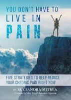 You Don't Have to Live in Pain : Five Strategies to Help Reduce Your Chronic Pain Right Now 1773709224 Book Cover