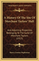 A History Of The Site Of Merchant Taylors' Hall: And Adjoining Properties Belonging To The Guild Of Merchant Taylors 1437456715 Book Cover