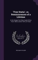 Free Statia, Or, Reminiscences of a Lifetime: In the Orange Free State, South Africa, from 1852 to End of 1875, 23 Years 1356379419 Book Cover