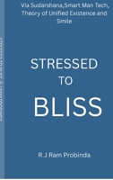 STRESSED TO BLISS: Via Sudarshana,Smart Man Tech,Theory of Unified Existence,and Smile B0GT627ZL7 Book Cover
