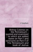 Bishop Colenso on the Pentateuch: Quoted and Examined; To Which Are Added Notes on Part I and Stri 0530123924 Book Cover