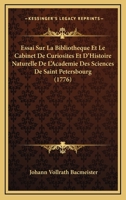 Essai Sur La Bibliotheque Et Le Cabinet De Curiosites Et D'Histoire Naturelle De L'Academie Des Sciences De Saint Petersbourg (1776) 1166038823 Book Cover