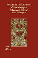 My Life: or the Adventures of Geo. Thompson Being the Auto-Biography of an Author. Written by Himself. 3847215361 Book Cover