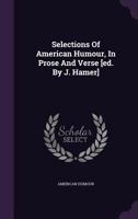 Selections of American Humour, in Prose and Verse [Ed. by J. Hamer] 1286137497 Book Cover