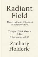 Radiant Field: Mastery of Inner Alignment and Manifestation: and - "Things to Think about - a list" - A Conversation with AI B0FSKN9TSB Book Cover