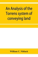 An analysis of the Torrens system of conveying land: with references to the Torrens statutes of Australasia, England, Ireland, Canada and the United ... appendix containing the original Torrens Act 9353955262 Book Cover