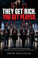 They Get Rich. You Get Played.: How Companies Manufacture Reality,Manipulate Your Choices,and Profit from Your Trust B0HKLY9JGH Book Cover