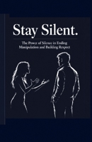 Stay Silent: The Power of Silence in Ending Manipulation and Building Respect (The man of high value) B0H6KFBV4W Book Cover