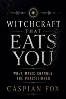 Witchcraft That Eats You: When Magic Changes the Practitioner (The Living Witchcraft Library) B0HFM2XW61 Book Cover