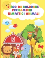 Libro Da Colorare Per Bambini Simpatici Animali: Libro Da Colorare Per i Più Piccoli Che Amano Gli Animali | Libro Da Colorare Per Bambini Di 1-3, ... | Totale di 60 pagine B08ZVF3MD5 Book Cover