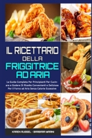 Il Ricettario per la Friggitrice ad Aria: La Guida Completa Per Principianti Per Cucinare e Godere Di Ricette Convenienti e Deliziose Per il Forno ad Aria Senza Calorie Eccessive (Air Fryer Cookbook) 1802974423 Book Cover