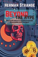 Beyond the Hype-The Truth about Cryptocurrencies' Downsides and Dangers: Navigating Cryptocurrency Investment Risks: What You Need to Know The Dark ... 9841297205 Book Cover