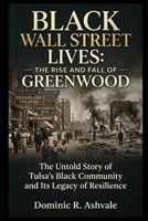 Black Wall Street lives: The Rise and Fall of Greenwood: The Untold Story of Tulsa’s Black Community and Its Legacy of Resilience B0GVJVRVNR Book Cover