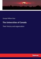 The Universities of Canada; Their History and Organization. With an Outline of British and American University Systems. Appendix to the Report of the Minister of Education, 1896 101355468X Book Cover