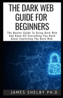The Dark Web Guide for Beginners: The Master Guide To Using Dark Web And Know All Everything You Need About Exploiting The Dark Web B08MVR5B7Q Book Cover