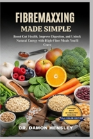 FIBREMAXXING MADE SIMPLE: Boost Gut Health, Improve Digestion, and Unlock Natural Energy with High-Fiber Meals You’ll Crave B0FPMNWZQS Book Cover