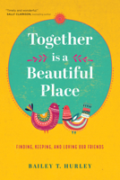 Together Is a Beautiful Place: Finding, Keeping, and Loving Our Friends 1641583169 Book Cover