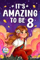 It's Amazing To Be 8!: Colorful Chapter Book for 8 Year Old Girls - 10 Inspiring Stories about Self-Confidence, Friendship & Kindness (Gifts for Amazing Girls) 1972964011 Book Cover