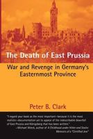 The Death of East Prussia: War and Revenge in Germany's Easternmost Province 1481935755 Book Cover
