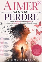 Aimer Sans Me Perdre: Vaincre la jalousie, apaiser l'anxiété et retrouver la confiance dans votre relation de couple (French Edition) B0H8GR3YLG Book Cover