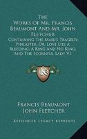 The Works Of Mr. Francis Beaumont And Mr. John Fletcher: Containing The Maid's Tragedy; Philaster; Or, Love Lies A Bleeding; A King And No King; And The Scornful Lady V1 142861916X Book Cover