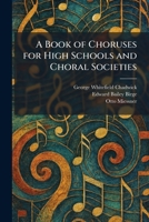 A Book of Choruses for High Schools and Choral Societies 1025308891 Book Cover