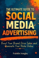 THE ULTIMATE GUIDE TO SOCIAL MEDIA ADVERTISING: Boost Your Brand, Drive Sales, and Dominate Your Niche Online B0CKY1LQFR Book Cover