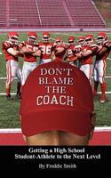 Don't Blame the Coach: Getting a High School Student-Athlete to the Next Level 1450591876 Book Cover