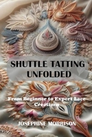 SHUTTLE TATTING UNFOLDED: From Beginner to Expert Lace Creations B0FCSBGNM8 Book Cover
