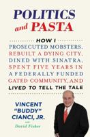 Politics and Pasta: How I Prosecuted Mobsters, Rebuilt a Dying City, Dined with Sinatra, Spent Five Years in a Federally Funded Gated Community, and Lived to Tell the Tale 0312592809 Book Cover