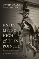 Knees Lifted High and Toes Pointed: Marching to Sounds of Human Decency 1666730084 Book Cover