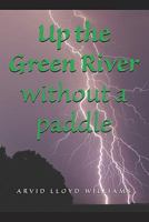 Up the Green River Without a Paddle 0981986021 Book Cover