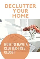 Declutter Your Home: How To Have A Clutter-Free Closet: Steps To Clean Out Your Cluttered Closet null Book Cover