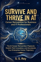 Survive and Thrive in AI: Career Reinvention for Business and IT Professionals: The AI Career Reinvention Playbook: Reskill, Pilot Innovation, and Accelerate Your Enterprise Career Trajectory B0GQPVTZ6X Book Cover
