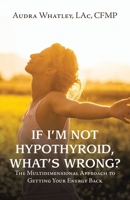 If I’m Not Hypothyroid, What’s Wrong?: The Multidimensional Approach to Getting Your Energy Back 1982275782 Book Cover