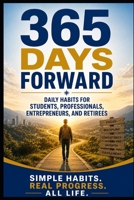 365 Days Forward: Daily Habits for Students, Professionals, Entrepreneurs, and Retirees B0H3VPVD8Y Book Cover