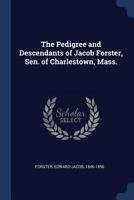 The Pedigree and Descendants of Jacob Forster, Sen. of Charlestown, Mass 1340094312 Book Cover