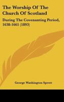 The Worship Of The Church Of Scotland: During The Covenanting Period, 1638-1661 1437348629 Book Cover