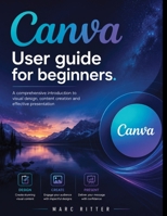 Canva user guide for beginners: A comprehensive introduction to visual design, content creation and effective presentation B0HG5MZM5S Book Cover