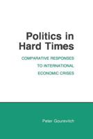 Politics in Hard Times: Comparative Responses to International Economic Crises (Cornell Studies in Political Economy) 0801494362 Book Cover