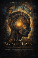 I Am, Because I Ask: A Journey into Consciousness, Mystery, and the Fractals of Self B0GX7J7YFW Book Cover